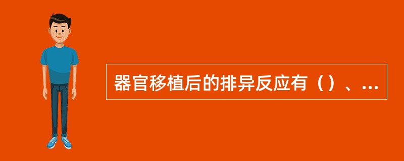 器官移植后的排异反应有（）、加速性排异反应、急性排异反应、慢性排异反应。