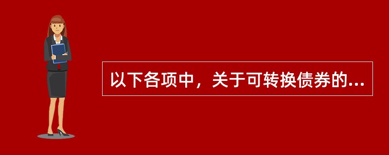 以下各项中，关于可转换债券的说法正确的有（）