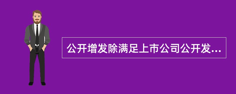 公开增发除满足上市公司公开发行的一般规定外，还应当符合（）。