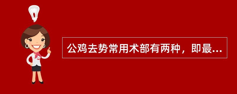 公鸡去势常用术部有两种，即最后肋间隙或倒数（）肋骨之间，前者适用于2～3月龄的小