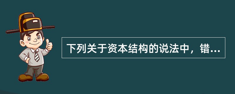 下列关于资本结构的说法中，错误的是（）。