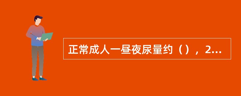 正常成人一昼夜尿量约（），24小时尿量小于400ml或100分别为少尿或无尿24