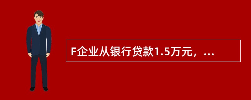 F企业从银行贷款1.5万元，银行规定期限为1年，年利率为8%，按照贴现法付息，则