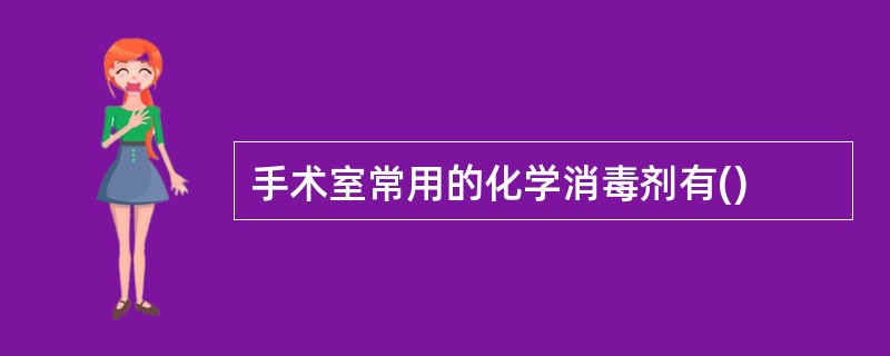手术室常用的化学消毒剂有()
