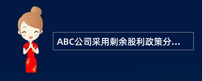 ABC公司采用剩余股利政策分配股利，董事会正在制订2010年度的股利分配方案。在