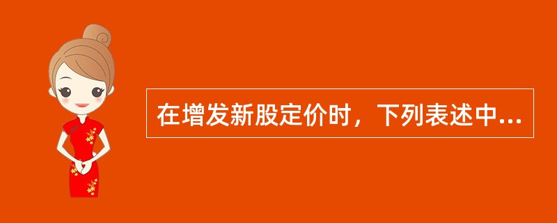 在增发新股定价时，下列表述中正确的有（）