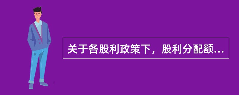 关于各股利政策下，股利分配额的确定，下列正确的有（）。