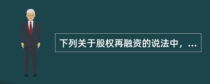 下列关于股权再融资的说法中，正确的有()