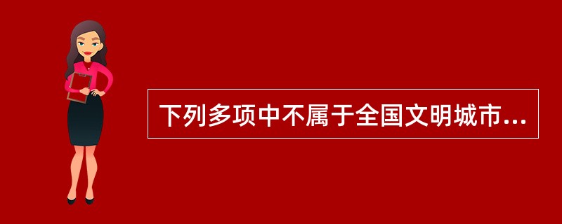 下列多项中不属于全国文明城市申报条件的是（）