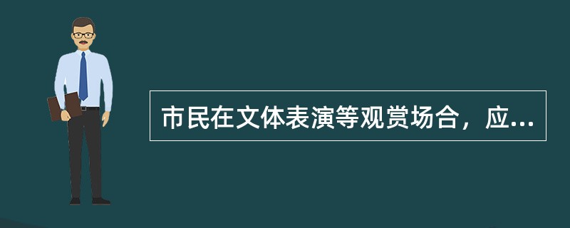 市民在文体表演等观赏场合，应注意自己的哪些言行举止？