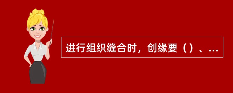 进行组织缝合时，创缘要（）、平整，进针和出针到创缘的距离要相等。