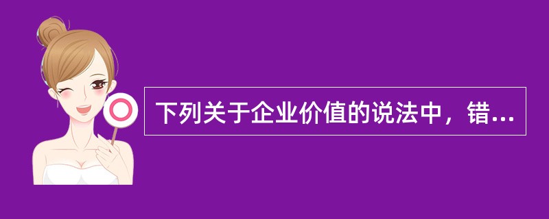 下列关于企业价值的说法中，错误的有()