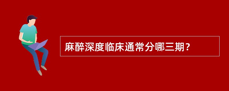 麻醉深度临床通常分哪三期？