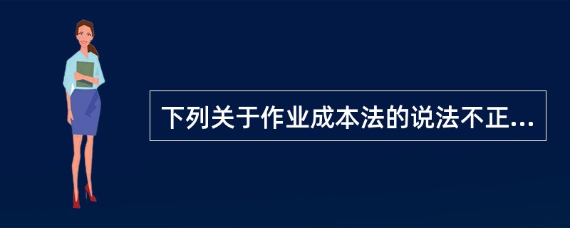 下列关于作业成本法的说法不正确的是()