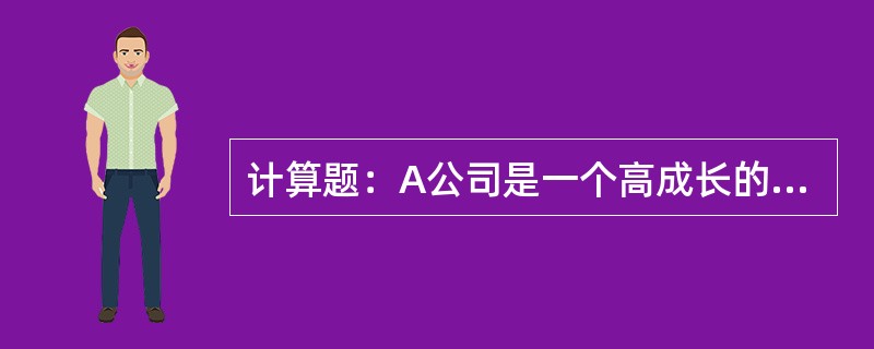 计算题：A公司是一个高成长的公司，目前公司总价值10000万元，没有长期负债，发