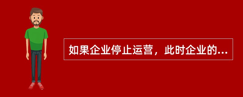 如果企业停止运营，此时企业的清算价值是（）
