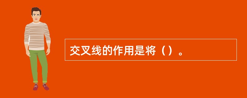 交叉线的作用是将（）。