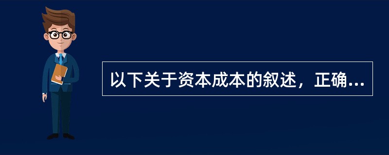 以下关于资本成本的叙述，正确的有()