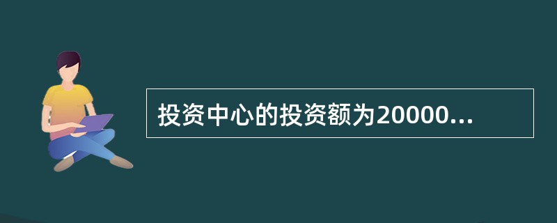 投资中心的投资额为200000元，规定的最低税前投资报酬率为10%，剩余收益为2