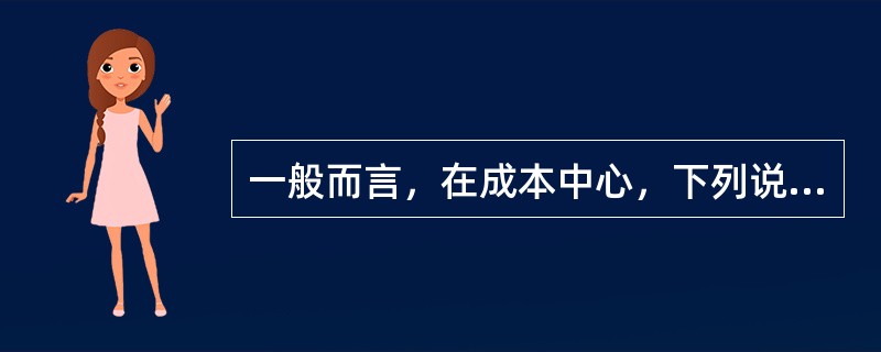 一般而言，在成本中心，下列说法正确的有（）