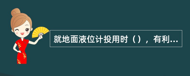 就地面液位计投用时（），有利于赶走汽泡。