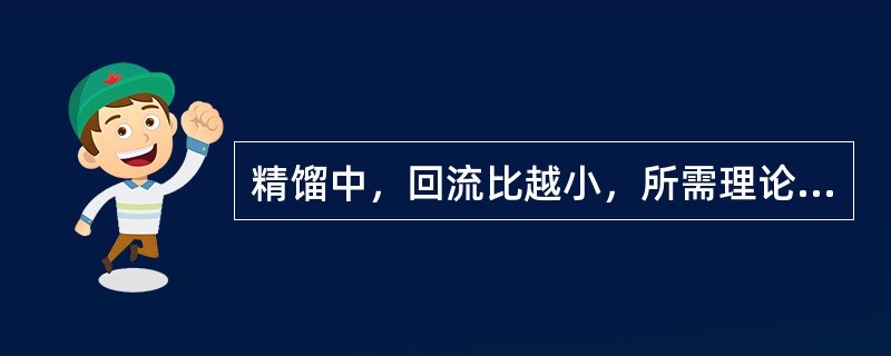 精馏中，回流比越小，所需理论塔板数（）。