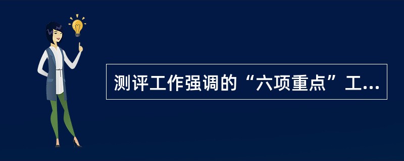 测评工作强调的“六项重点”工作有哪些？