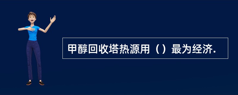 甲醇回收塔热源用（）最为经济.