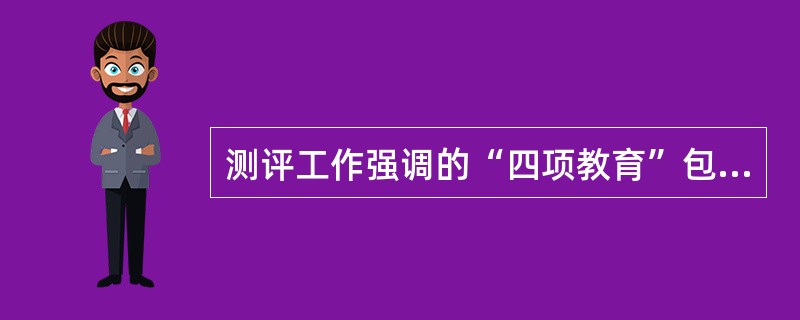 测评工作强调的“四项教育”包括哪些内容？