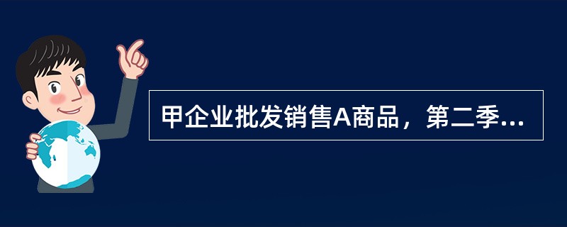 甲企业批发销售A商品，第二季度各月预计的销售量分别为2000件、2400件和22
