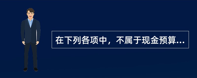 在下列各项中，不属于现金预算内容的是（）