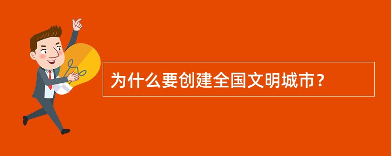 为什么要创建全国文明城市？