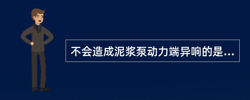 不会造成泥浆泵动力端异响的是（）。