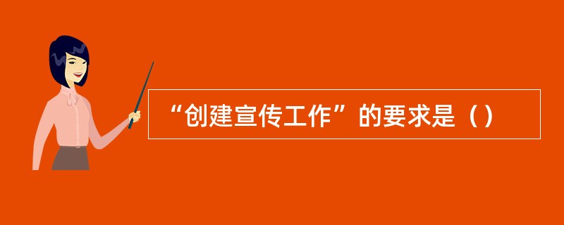 “创建宣传工作”的要求是（）