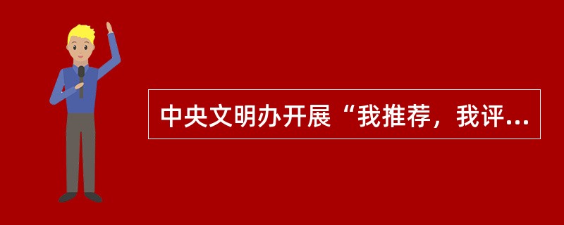 中央文明办开展“我推荐，我评议身边好人”活动的主要内容是什么？