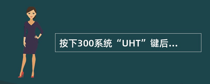 按下300系统“UHT”键后显示出（）。
