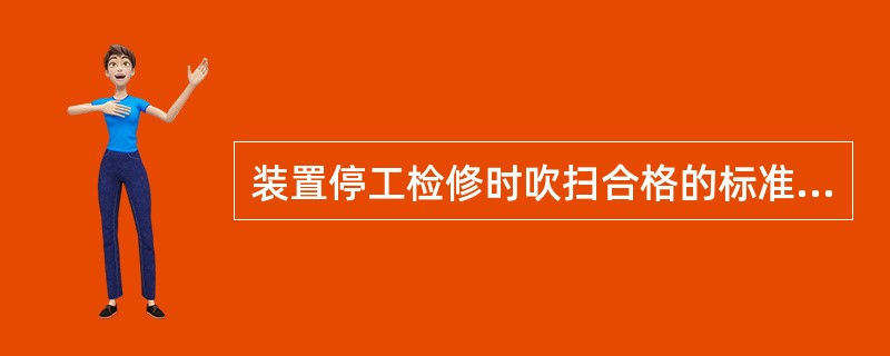 装置停工检修时吹扫合格的标准为（）。