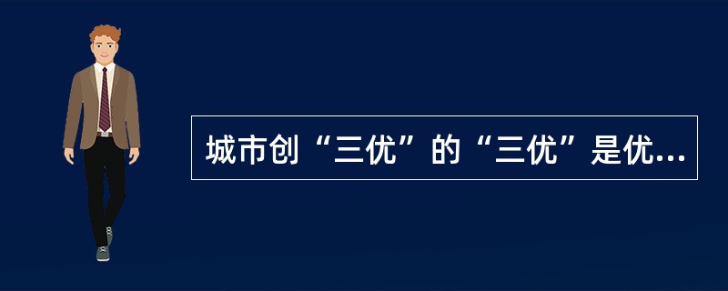 城市创“三优”的“三优”是优美环境、优良秩序、优质服务。