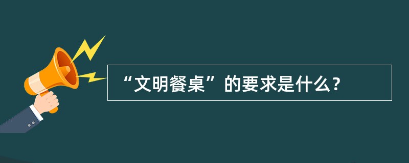 “文明餐桌”的要求是什么？