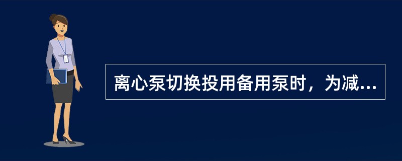 离心泵切换投用备用泵时，为减小启动电流以下操作正确的是（）。