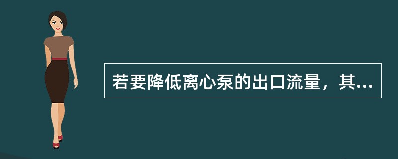 若要降低离心泵的出口流量，其调节方法正确的是（）。