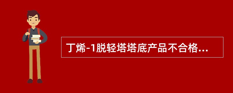 丁烯-1脱轻塔塔底产品不合格时，应立即手动关闭（）调节阀。