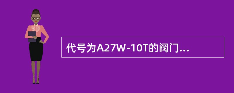 代号为A27W-10T的阀门类型是旋塞阀。