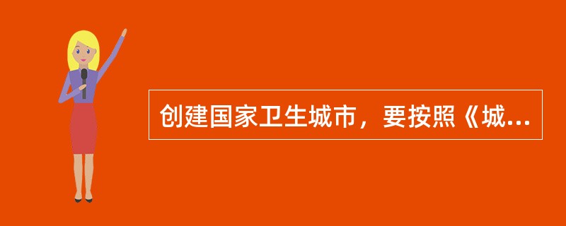 创建国家卫生城市，要按照《城市公共厕所规划和设计标准》及《城市公共厕所卫生标准》