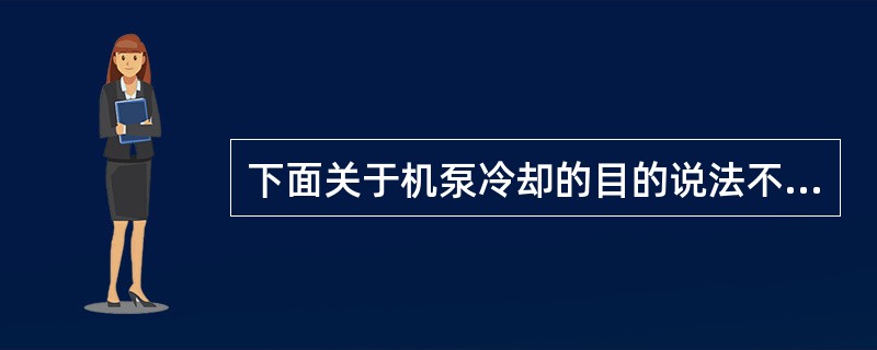 下面关于机泵冷却的目的说法不正确的是（）。