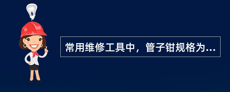 常用维修工具中，管子钳规格为14和18，活扳手规格为10和15，内六角扳手规格为