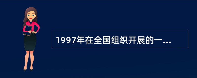 1997年在全国组织开展的一项精神文明创建活动是什么？