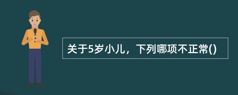 关于5岁小儿，下列哪项不正常()