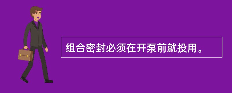 组合密封必须在开泵前就投用。