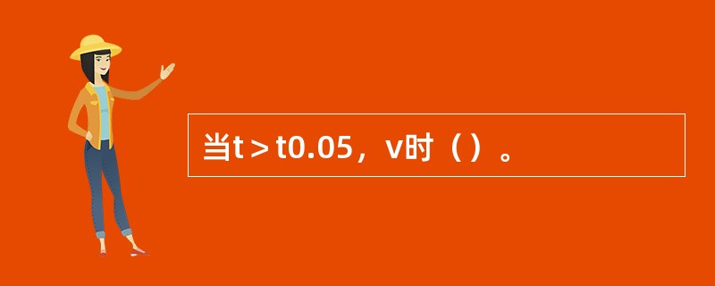 当t＞t0.05，v时（）。